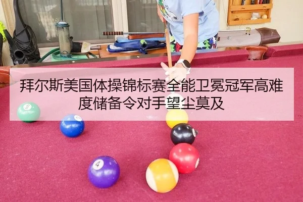 拜尔斯美国体操锦标赛全能卫冕冠军高难度储备令对手望尘莫及